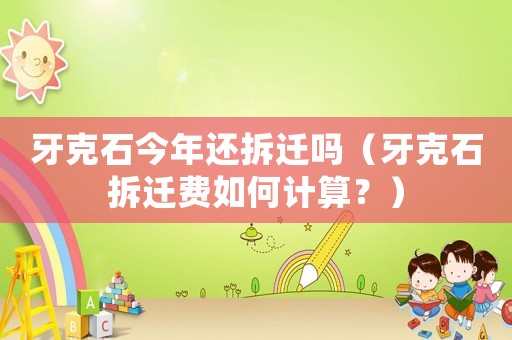 牙克石今年還拆遷嗎（牙克石拆遷費如何計算？）