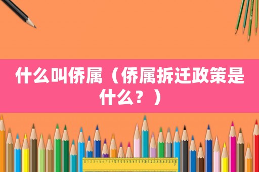 什么叫僑屬（僑屬拆遷政策是什么？）