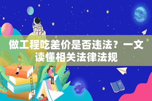 做工程吃差價是否違法？一文讀懂相關法律法規