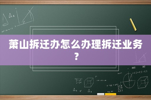 蕭山拆遷辦怎么辦理拆遷業務？