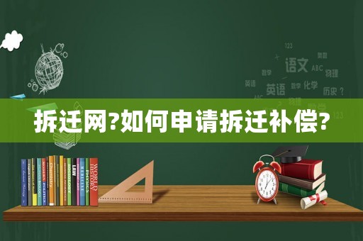 拆遷網?如何申請拆遷補償?