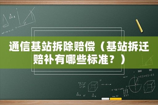 通信基站拆除賠償（基站拆遷賠補有哪些標準？）