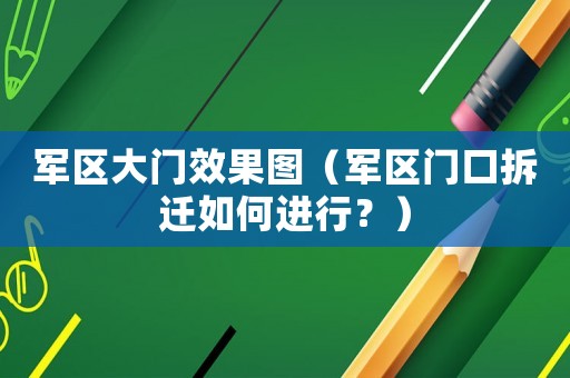 軍區大門效果圖（軍區門口拆遷如何進行？）