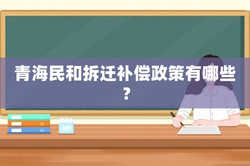 青海民和拆遷補償政策有哪些？