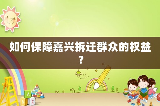 如何保障嘉興拆遷群眾的權(quán)益？