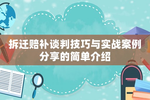 拆遷賠補談判技巧與實戰案例分享的簡單介紹