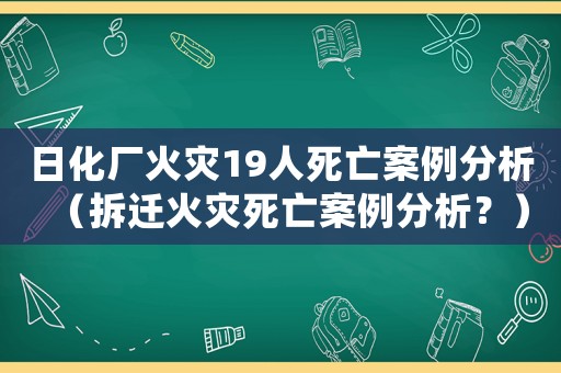 日化廠火災(zāi)19人死亡案例分析（拆遷火災(zāi)死亡案例分析？）