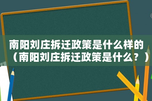 南陽劉莊拆遷政策是什么樣的（南陽劉莊拆遷政策是什么？）