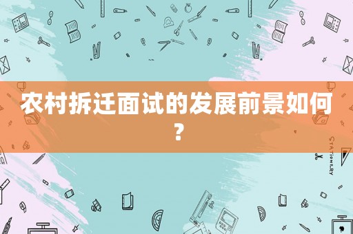 農村拆遷面試的發展前景如何？