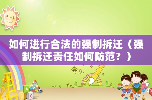 如何進(jìn)行合法的強(qiáng)制拆遷（強(qiáng)制拆遷責(zé)任如何防范？）