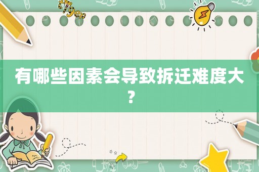 有哪些因素會導致拆遷難度大？
