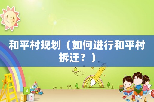 和平村規劃（如何進行和平村拆遷？）