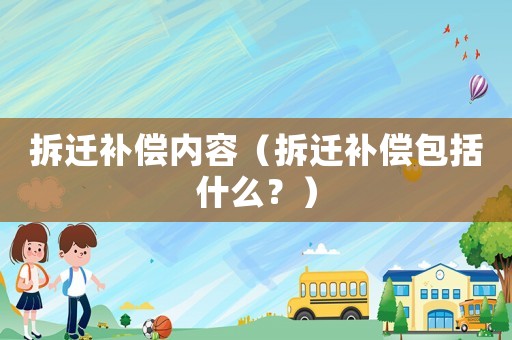 拆遷補(bǔ)償內(nèi)容（拆遷補(bǔ)償包括什么？）