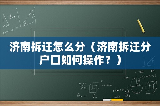 濟南拆遷怎么分（濟南拆遷分戶口如何操作？）
