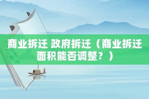 商業拆遷 政府拆遷（商業拆遷面積能否調整？）