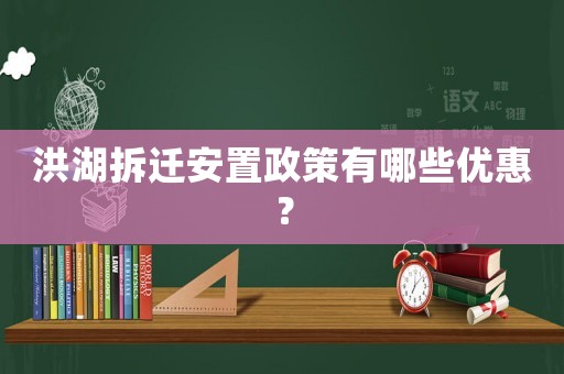 洪湖拆遷安置政策有哪些優惠？