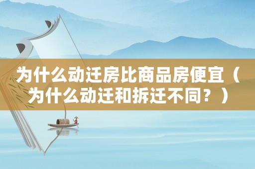 為什么動遷房比商品房便宜（為什么動遷和拆遷不同？）