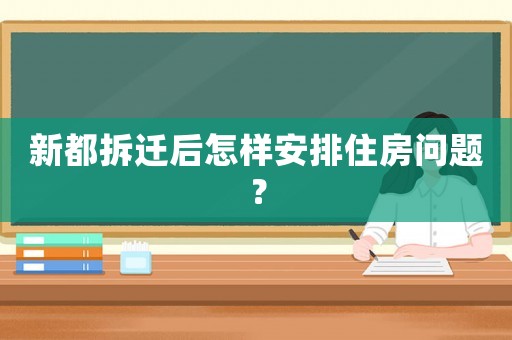 新都拆遷后怎樣安排住房問題？