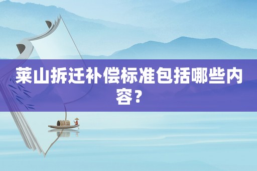 萊山拆遷補償標準包括哪些內容？