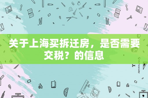 關于上海買拆遷房，是否需要交稅？的信息