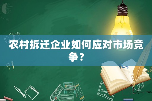 農村拆遷企業如何應對市場競爭？