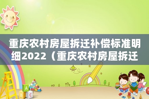 重慶農(nóng)村房屋拆遷補(bǔ)償標(biāo)準(zhǔn)明細(xì)2022（重慶農(nóng)村房屋拆遷補(bǔ)償：）