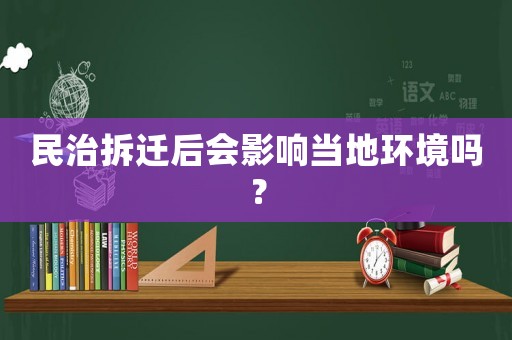 民治拆遷后會(huì)影響當(dāng)?shù)丨h(huán)境嗎？