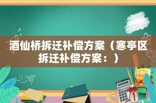 酒仙橋拆遷補(bǔ)償方案（寒亭區(qū)拆遷補(bǔ)償方案：）