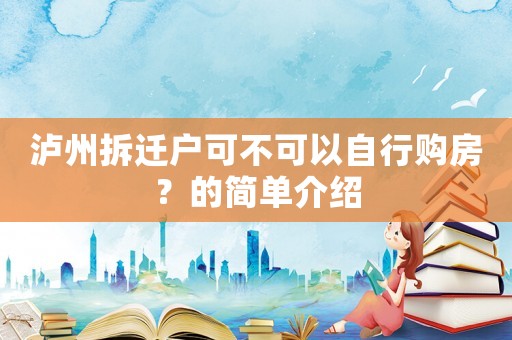 瀘州拆遷戶可不可以自行購房？的簡單介紹