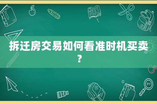 拆遷房交易如何看準時機買賣？