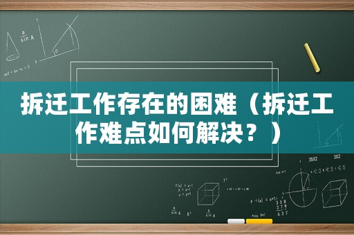 拆遷工作存在的困難（拆遷工作難點如何解決？）