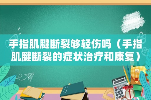 手指肌腱斷裂夠輕傷嗎（手指肌腱斷裂的癥狀治療和康復）