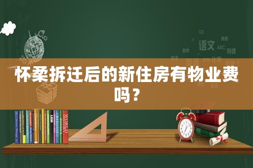 懷柔拆遷后的新住房有物業(yè)費嗎？