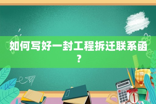 如何寫好一封工程拆遷聯系函？