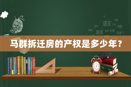 馬群拆遷房的產(chǎn)權(quán)是多少年？