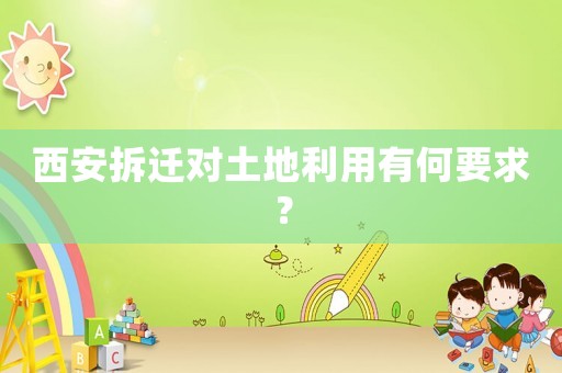 西安拆遷對土地利用有何要求？