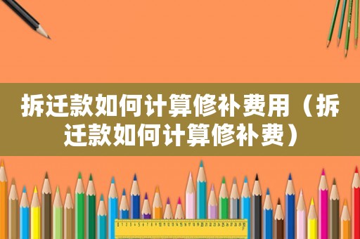 拆遷款如何計(jì)算修補(bǔ)費(fèi)用（拆遷款如何計(jì)算修補(bǔ)費(fèi)）