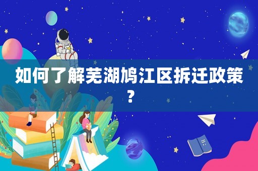 如何了解蕪湖鳩江區拆遷政策？