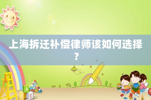 上海拆遷補償律師該如何選擇？