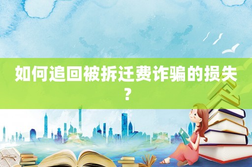 如何追回被拆遷費詐騙的損失？