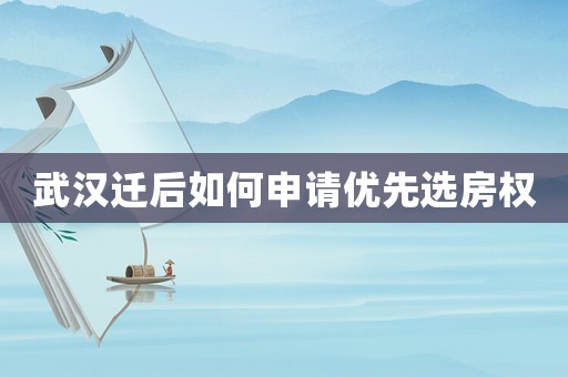武漢遷后如何申請優先選房權