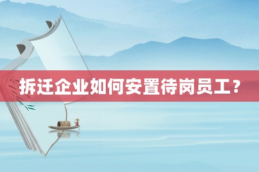 拆遷企業如何安置待崗員工？