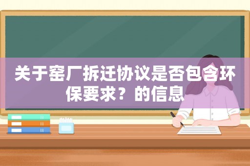 關(guān)于窯廠拆遷協(xié)議是否包含環(huán)保要求？的信息