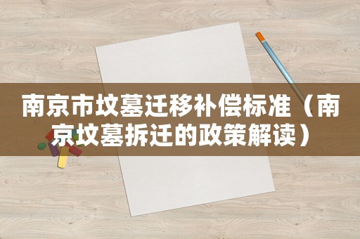 南京市墳墓遷移補償標準（南京墳墓拆遷的政策解讀）