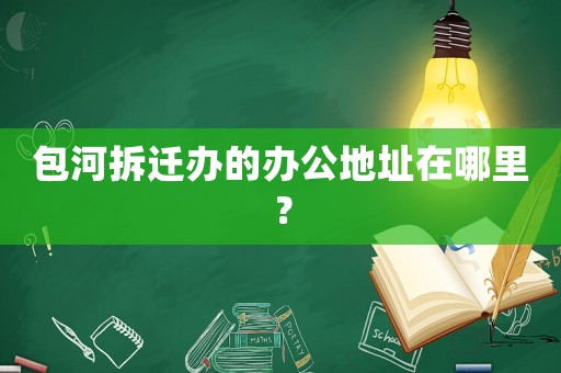 包河拆遷辦的辦公地址在哪里？