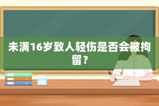 未滿16歲致人輕傷是否會被拘留？