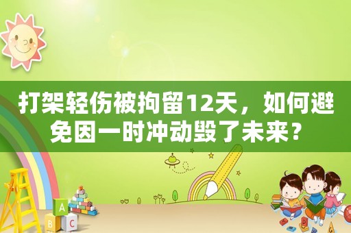 打架輕傷被拘留12天，如何避免因一時沖動毀了未來？