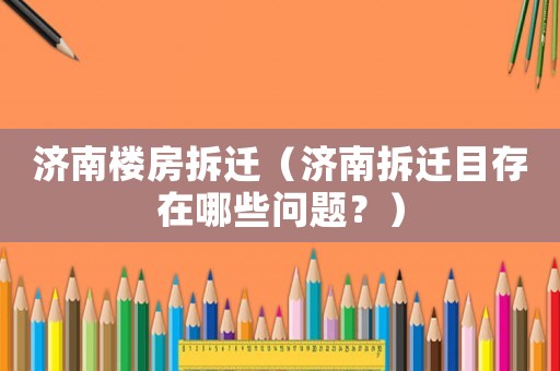濟南樓房拆遷（濟南拆遷目存在哪些問題？）