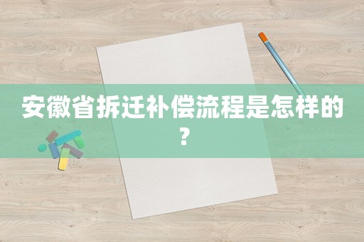 安徽省拆遷補償流程是怎樣的？