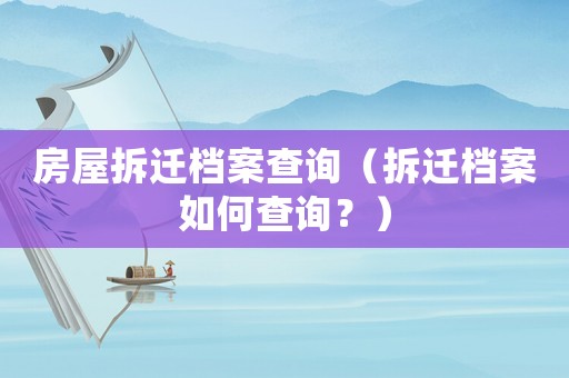房屋拆遷檔案查詢（拆遷檔案如何查詢？）